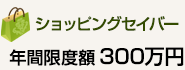 ショッピングセイバー 年間限度額300万円